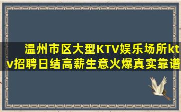 温州市区大型KTV娱乐场所ktv招聘日结高薪生意火爆真实靠谱